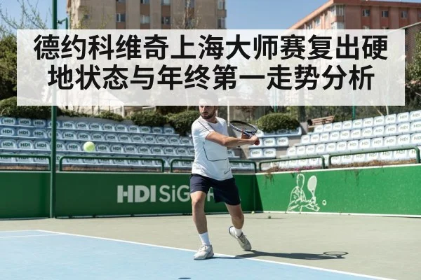 德约科维奇上海大师赛复出硬地状态与年终第一走势分析