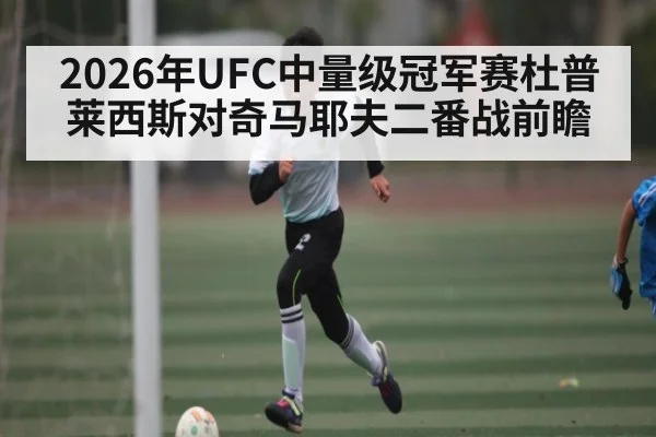 2026年UFC中量级冠军赛杜普莱西斯对奇马耶夫二番战前瞻