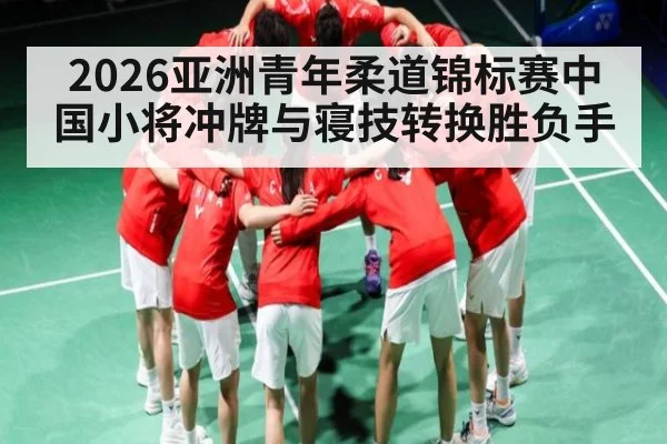 2026亚洲青年柔道锦标赛中国小将冲牌与寝技转换胜负手