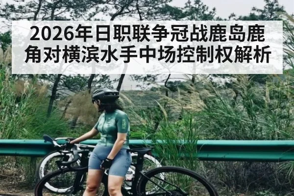 2026年日职联争冠战鹿岛鹿角对横滨水手中场控制权解析